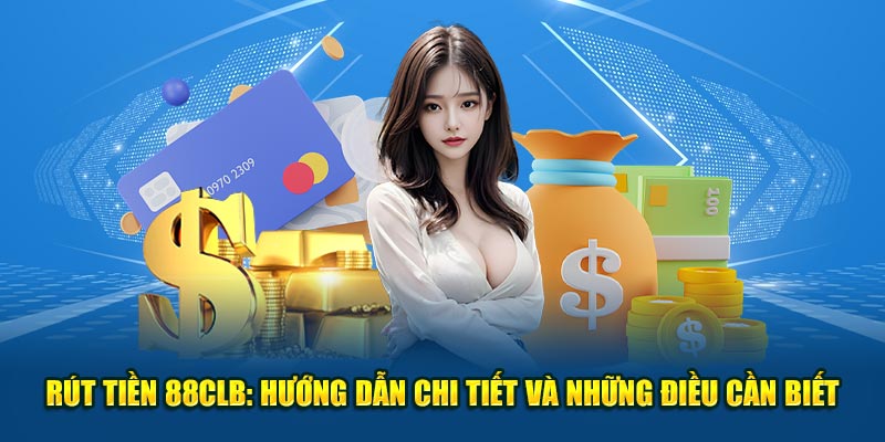 Rút Tiền 88CLB: Hướng Dẫn Chi Tiết Và Những Điều Cần Biết