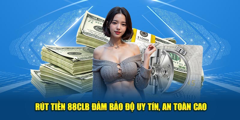  Rút tiền 88CLB đảm bảo độ uy tín, an toàn cao