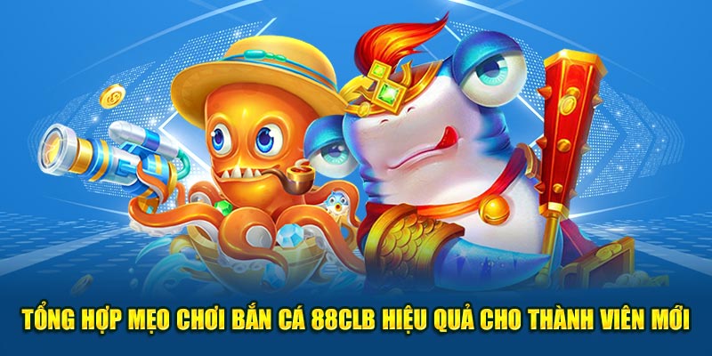 Tổng Hợp Mẹo Chơi Bắn Cá 88CLB Hiệu Quả Cho Thành Viên