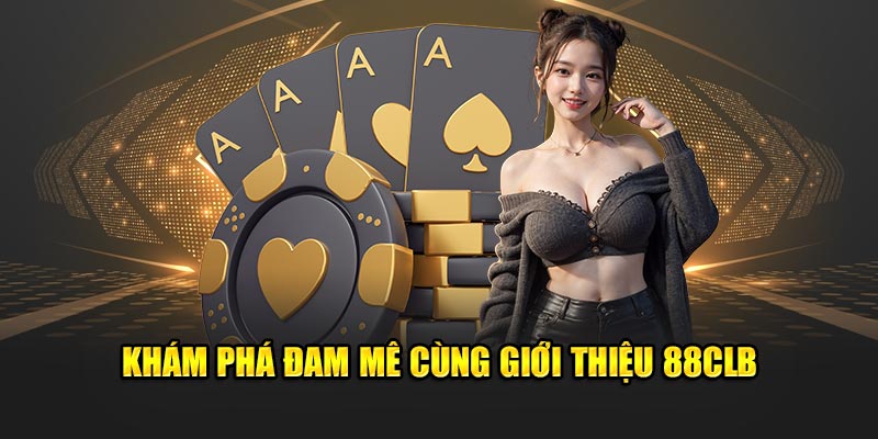 Khám phá đam mê cùng giới thiệu 88CLB