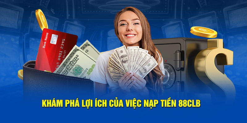 Khám phá lợi ích của việc nạp tiền 88CLB