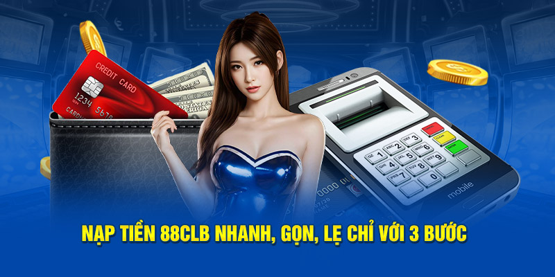 Nạp tiền 88CLB nhanh, gọn, lẹ chỉ với 3 bước