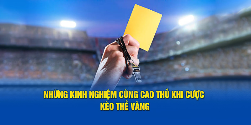 Những kinh nghiệm cùng cao thủ khi cược kèo thẻ phạt