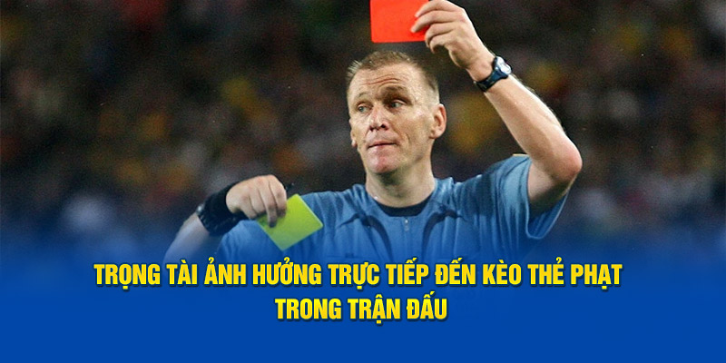 Trọng tài ảnh hưởng trực tiếp đến kèo thẻ phạt trong trận đấu